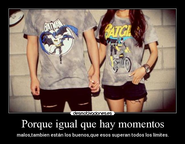 Porque igual que hay momentos -