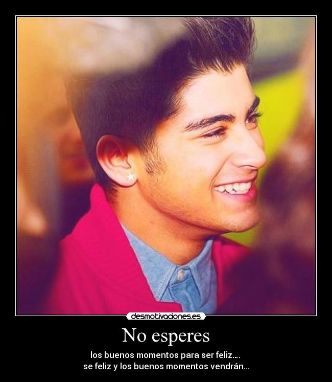 No esperes - los buenos momentos para ser feliz….
se feliz y los buenos momentos vendrán...