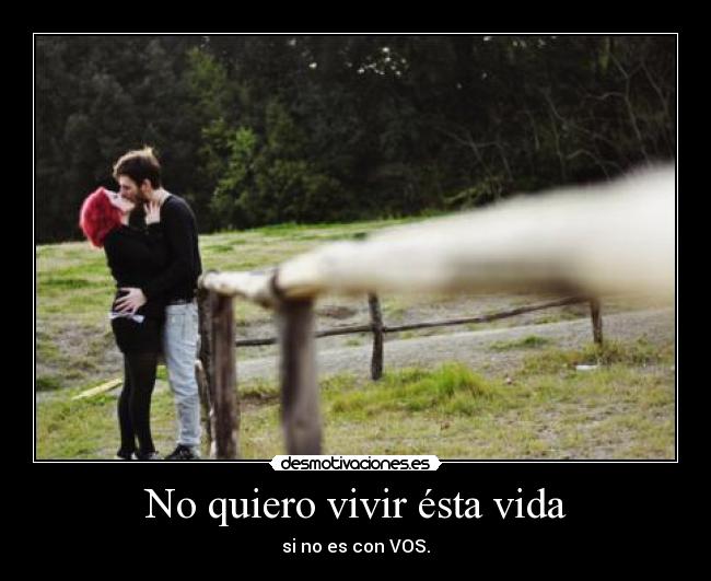 No quiero vivir ésta vida - si no es con VOS.