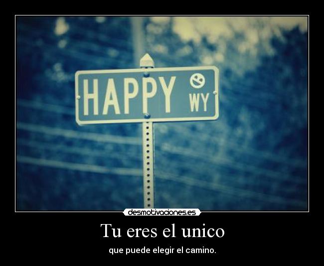 Tu eres el unico - que puede elegir el camino.