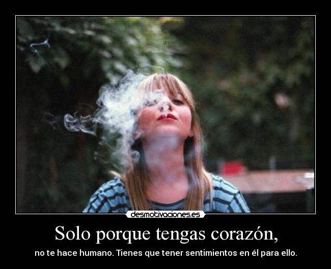 Solo porque tengas corazón, -
