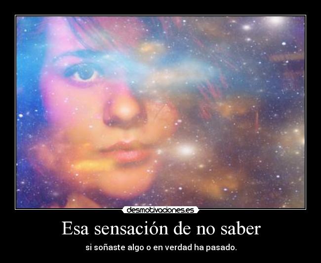 Esa sensación de no saber - si soñaste algo o en verdad ha pasado.