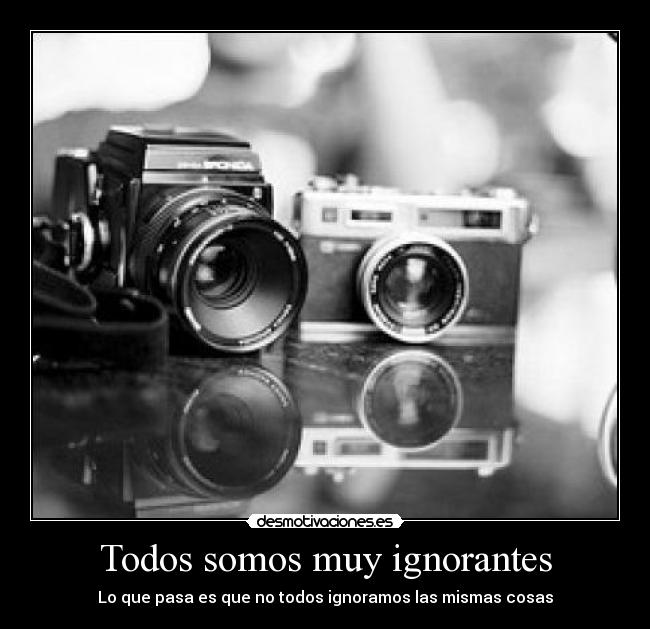 Todos somos muy ignorantes - Lo que pasa es que no todos ignoramos las mismas cosas