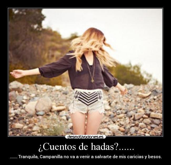 ¿Cuentos de hadas?...... - ....... Tranquila, Campanilla no va a venir a salvarte de mis caricias y besos.