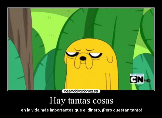 Hay tantas cosas - en la vida más importantes que el dinero, ¡Pero cuestan tanto!