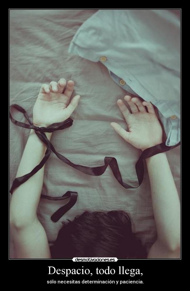 Despacio, todo llega, - sólo necesitas determinación y paciencia.