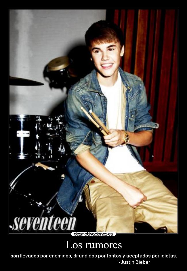 Los rumores - son llevados por enemigos, difundidos por tontos y aceptados por idiotas.
                                                                       -Justin Bieber