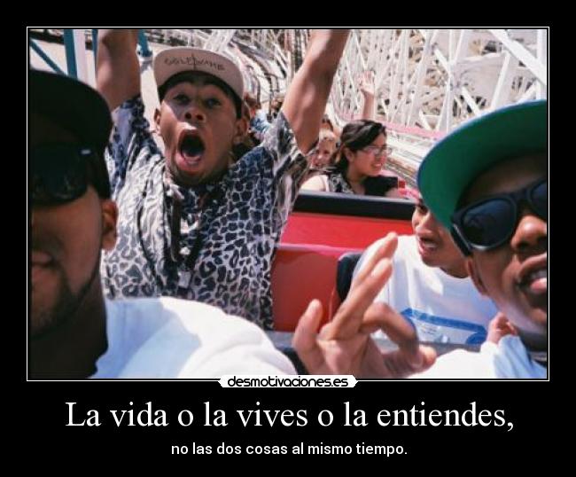 La vida o la vives o la entiendes, - 