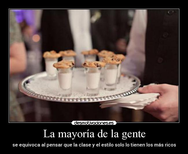 La mayoría de la gente - se equivoca al pensar que la clase y el estilo solo lo tienen los más ricos