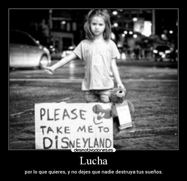 Lucha - por lo que quieres, y no dejes que nadie destruya tus sueños.