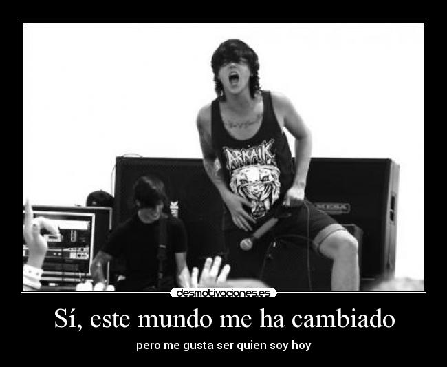 Sí, este mundo me ha cambiado - pero me gusta ser quien soy hoy