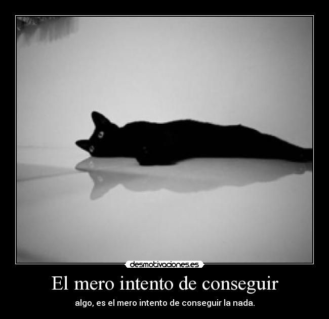 El mero intento de conseguir - algo, es el mero intento de conseguir la nada.