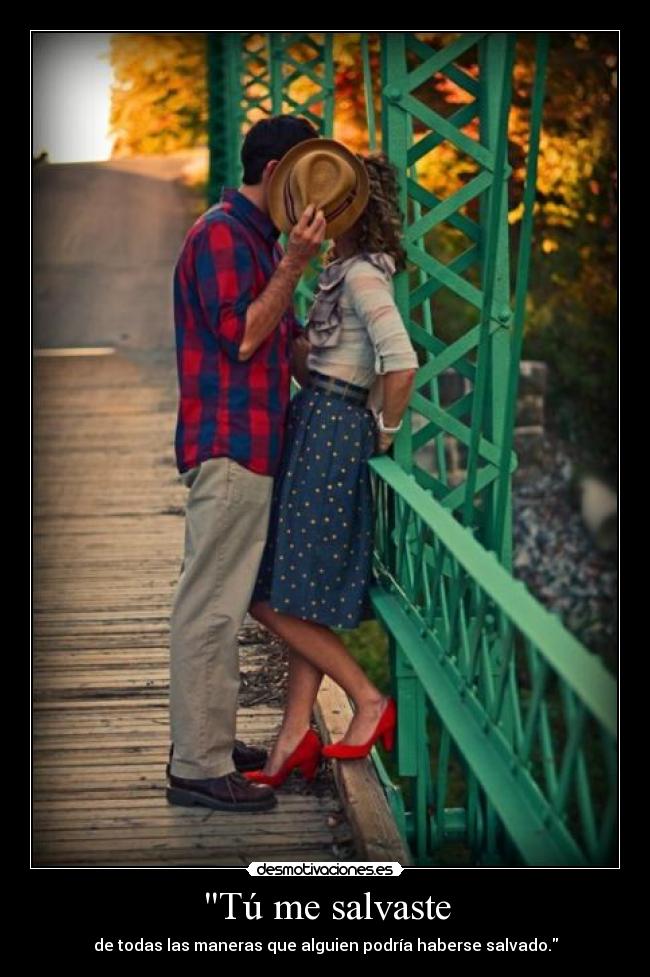 Tú me salvaste - de todas las maneras que alguien podría haberse salvado.