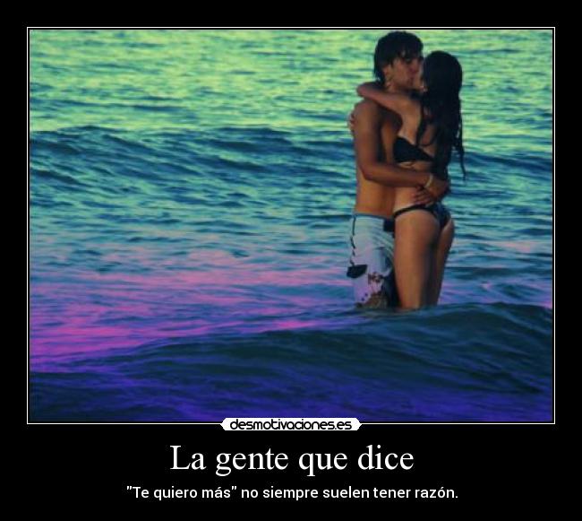 La gente que dice - Te quiero más no siempre suelen tener razón.