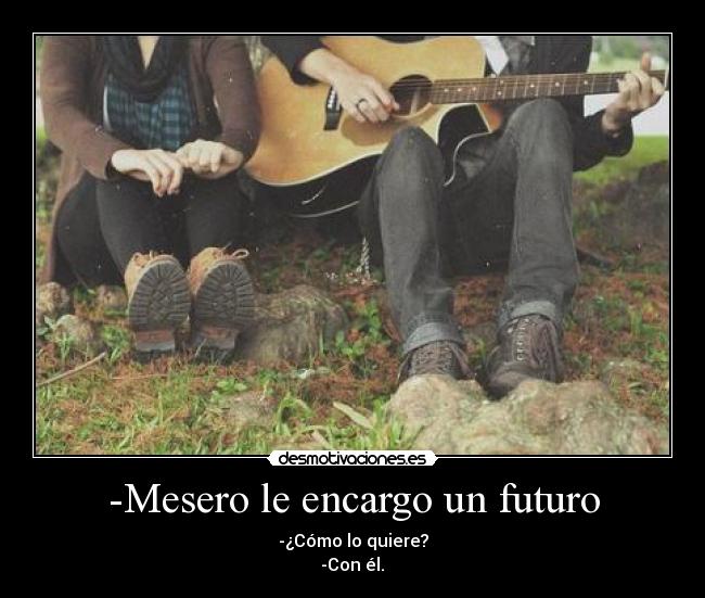 -Mesero le encargo un futuro - -¿Cómo lo quiere?
-Con él.♥