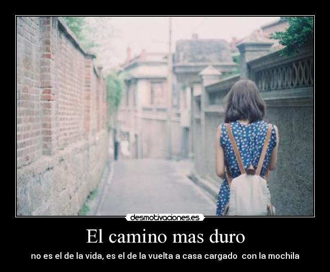 El camino mas duro - no es el de la vida, es el de la vuelta a casa cargado  con la mochila