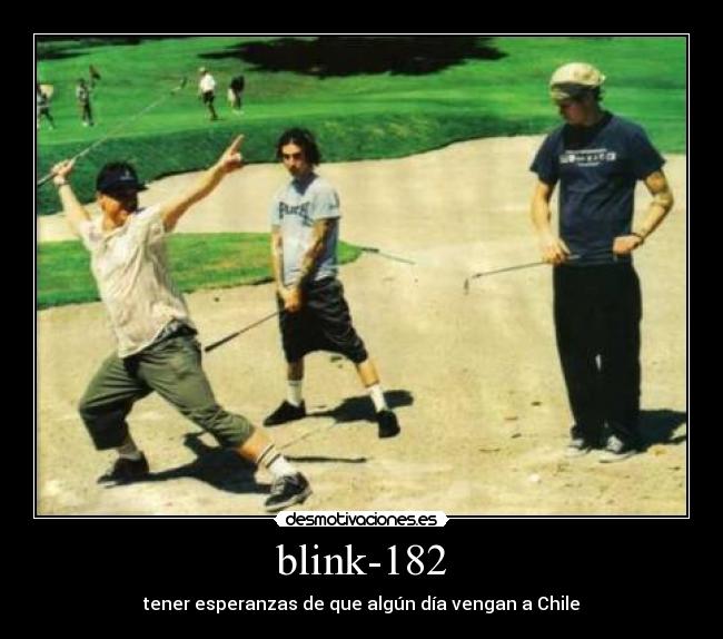 blink-182 - tener esperanzas de que algún día vengan a Chile