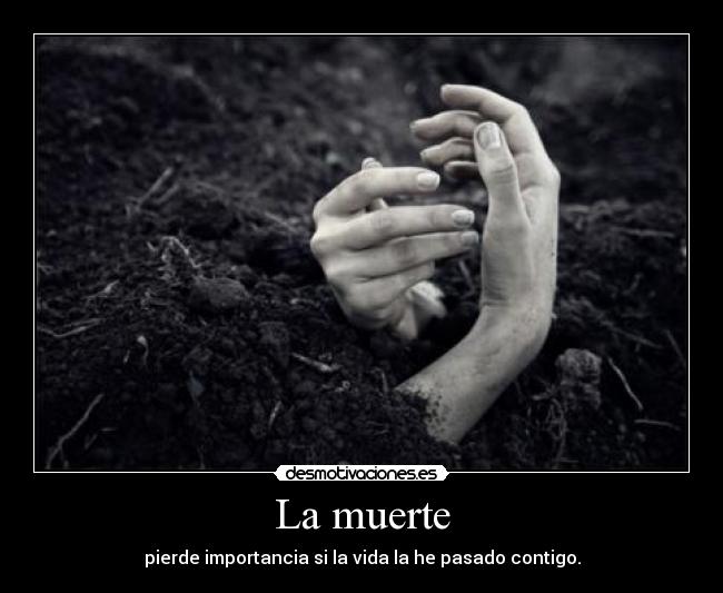 La muerte - pierde importancia si la vida la he pasado contigo.