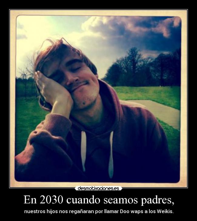 En 2030 cuando seamos padres, - nuestros hijos nos regañaran por llamar Doo waps a los Weikis.