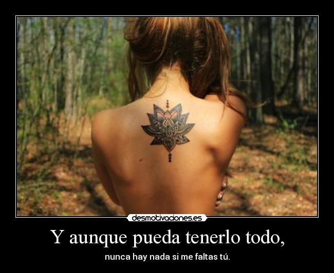 Y aunque pueda tenerlo todo, - nunca hay nada si me faltas tú.