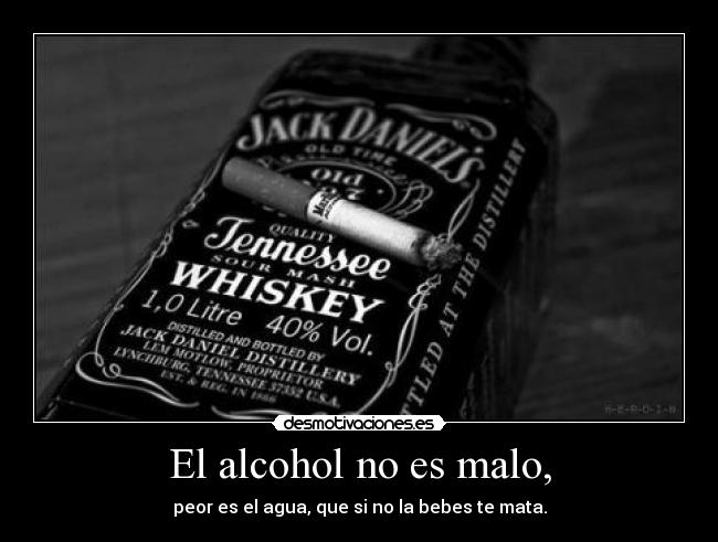 El alcohol no es malo, -