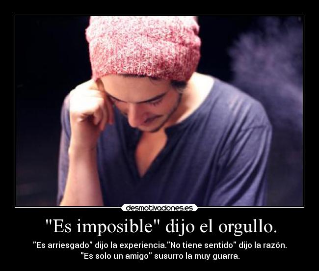 Es imposible dijo el orgullo. - 