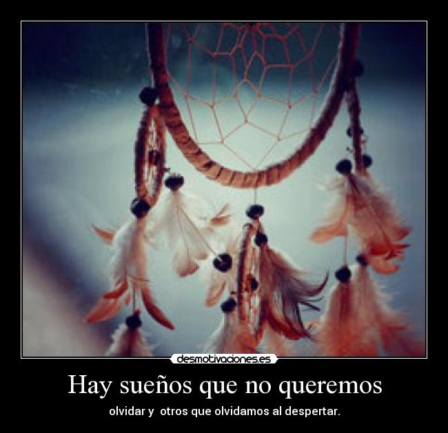 Hay sueños que no queremos - olvidar y  otros que olvidamos al despertar.