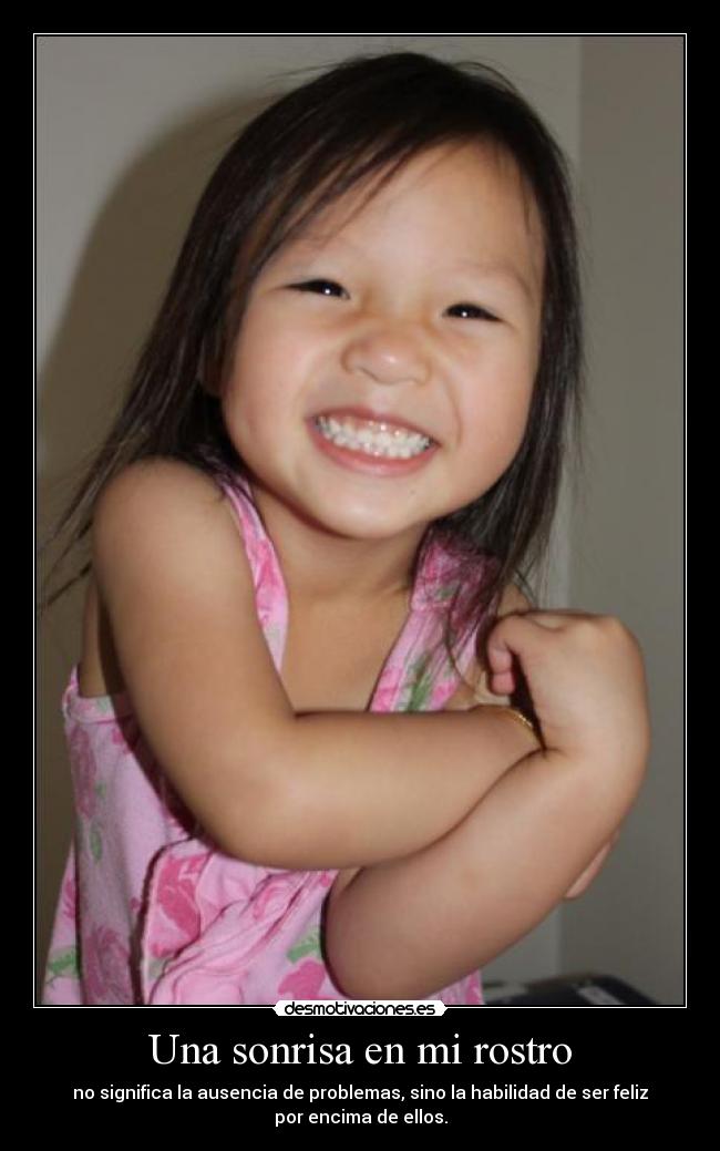 Una sonrisa en mi rostro - no significa la ausencia de problemas, sino la habilidad de ser feliz
por encima de ellos.