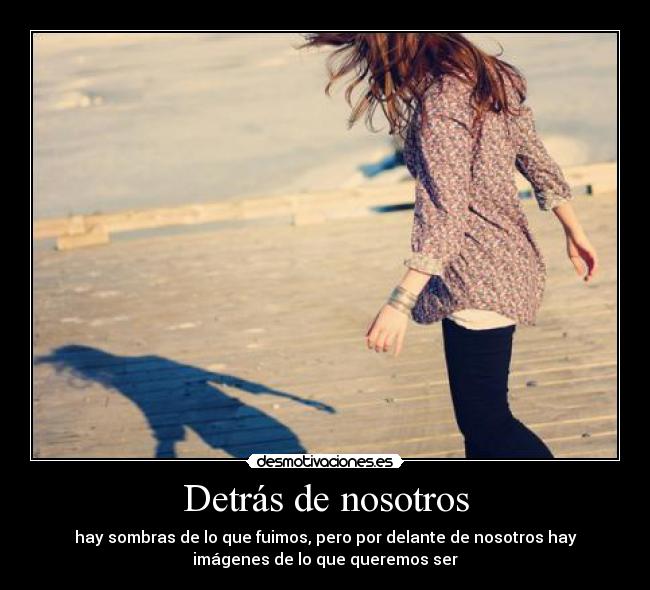 Detrás de nosotros - hay sombras de lo que fuimos, pero por delante de nosotros hay
imágenes de lo que queremos ser