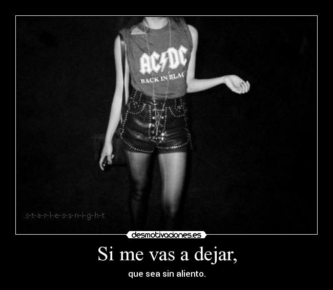 Si me vas a dejar, - que sea sin aliento.