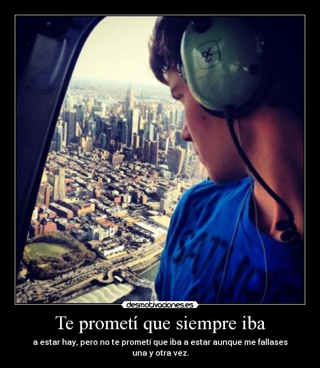 Te prometí que siempre iba - a estar hay, pero no te prometí que iba a estar aunque me fallases una y otra vez.