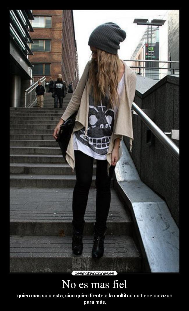 No es mas fiel - quien mas solo esta, sino quien frente a la multitud no tiene corazon para más.