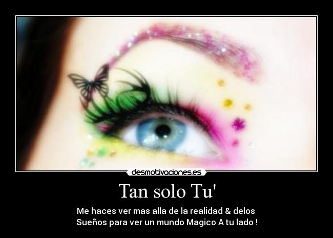 Tan solo Tu - Me haces ver mas alla de la realidad & delos
Sueños para ver un mundo Magico A tu lado !