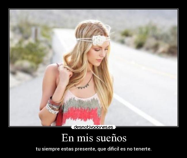 En mis sueños - tu siempre estas presente, que dificil es no tenerte.