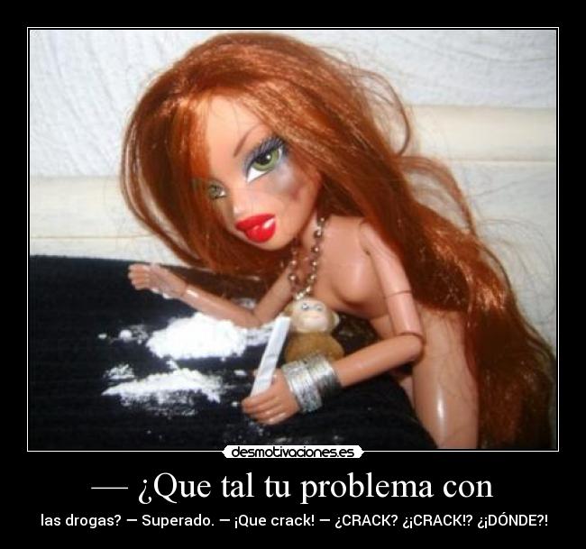 — ¿Que tal tu problema con - las drogas? — Superado. — ¡Que crack! — ¿CRACK? ¿¡CRACK!? ¿¡DÓNDE?!