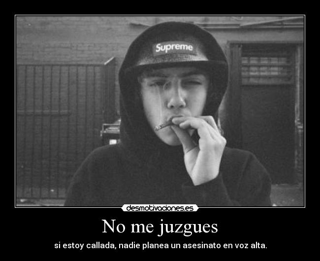 No me juzgues - si estoy callada, nadie planea un asesinato en voz alta.
