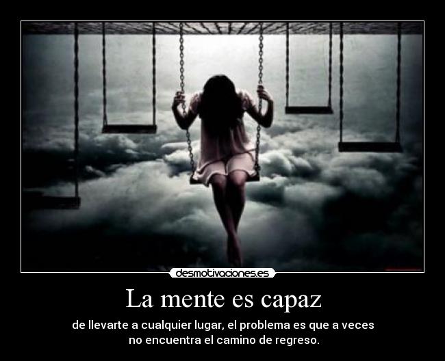 La mente es capaz - de llevarte a cualquier lugar, el problema es que a veces
no encuentra el camino de regreso.