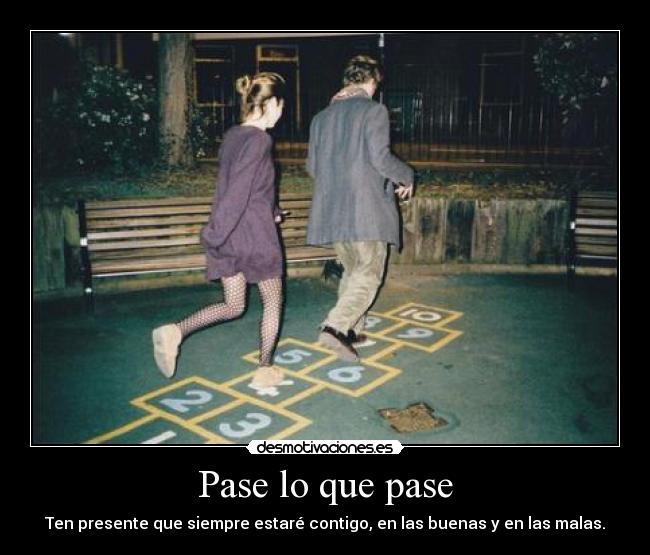 Pase lo que pase - Ten presente que siempre estaré contigo, en las buenas y en las malas.