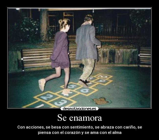 Se enamora - Con acciones, se besa con sentimiento, se abraza con cariño, se
piensa con el corazón y se ama con el alma