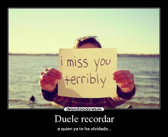 Duele recordar - a quien ya te ha olvidado...