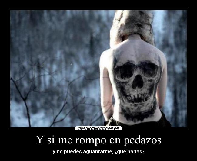 Y si me rompo en pedazos - y no puedes aguantarme, ¿qué harías?