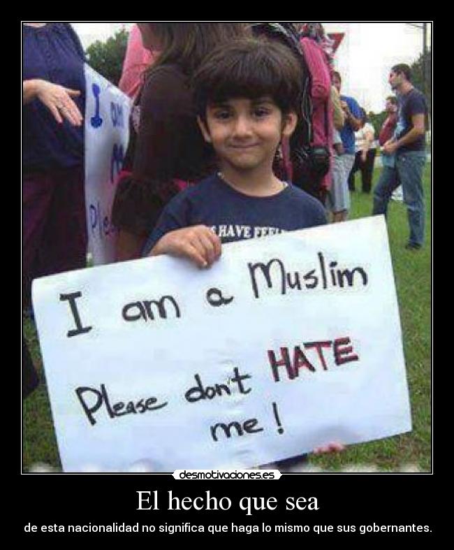 El hecho que sea - de esta nacionalidad no significa que haga lo mismo que sus gobernantes.