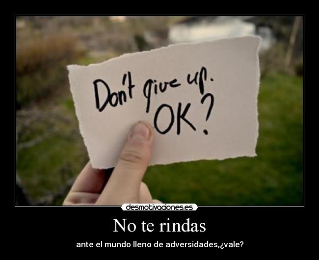 No te rindas - ante el mundo lleno de adversidades,¿vale?