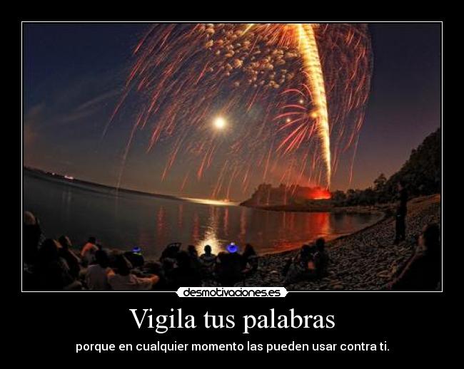 Vigila tus palabras - porque en cualquier momento las pueden usar contra ti.