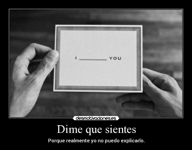 Dime que sientes - Porque realmente yo no puedo explicarlo.