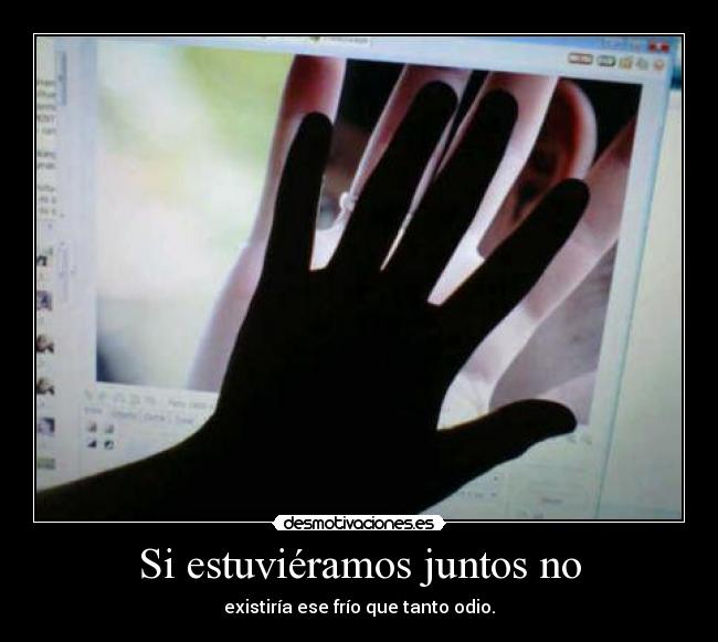 Si estuviéramos juntos no - existiría ese frío que tanto odio.