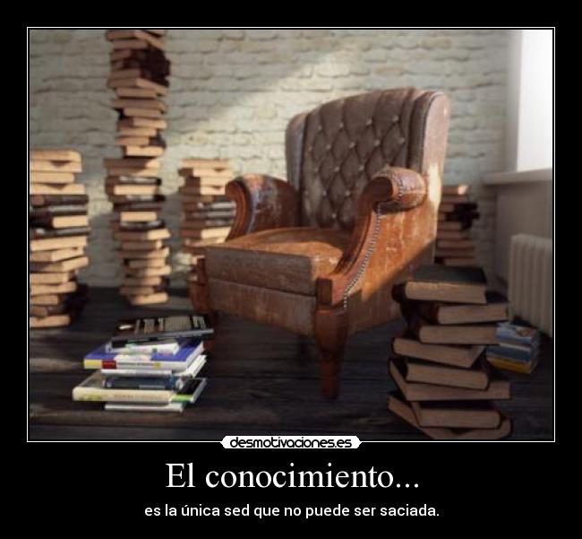 El conocimiento... - es la única sed que no puede ser saciada.