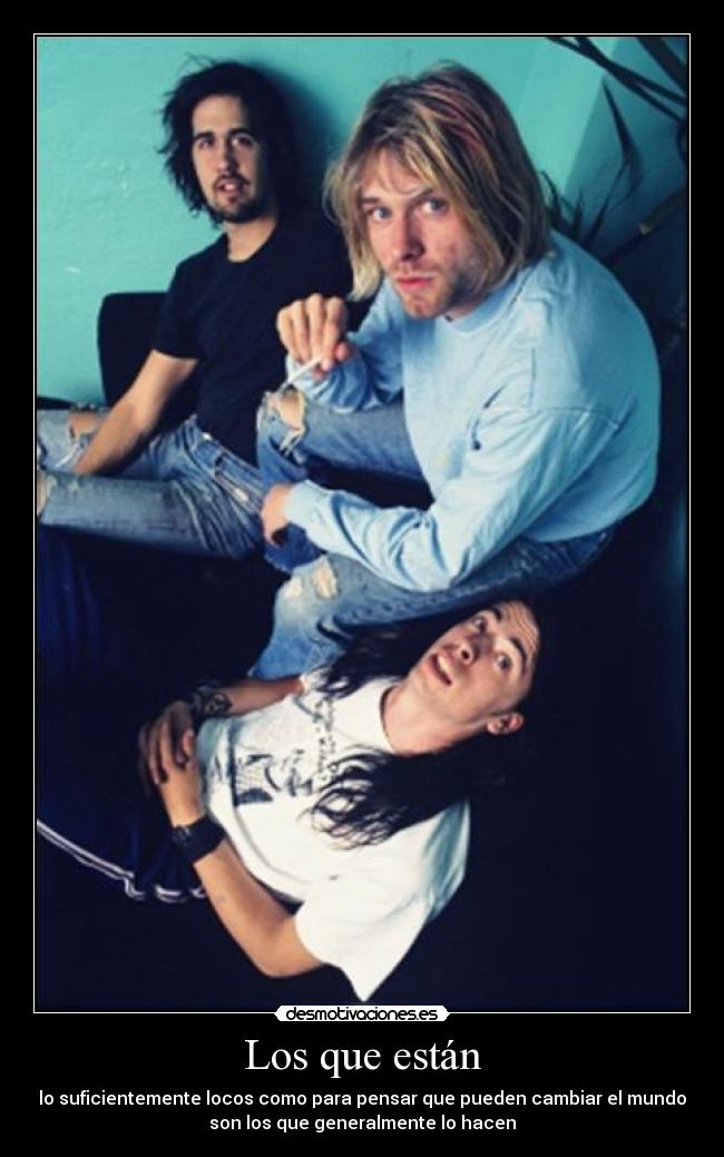 Los que están - lo suficientemente locos como para pensar que pueden cambiar el mundo
son los que generalmente lo hacen