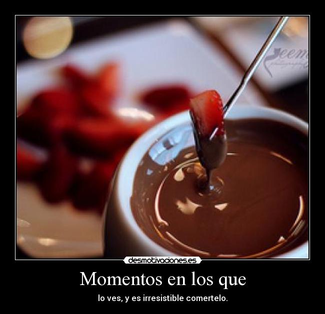 Momentos en los que - lo ves, y es irresistible comertelo.