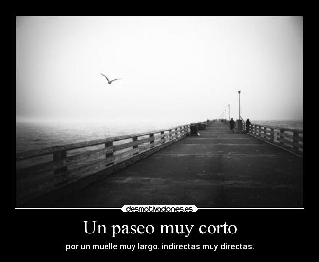 Un paseo muy corto - por un muelle muy largo. indirectas muy directas.